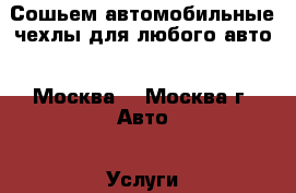 Сошьем автомобильные чехлы для любого авто  (Москва) - Москва г. Авто » Услуги   